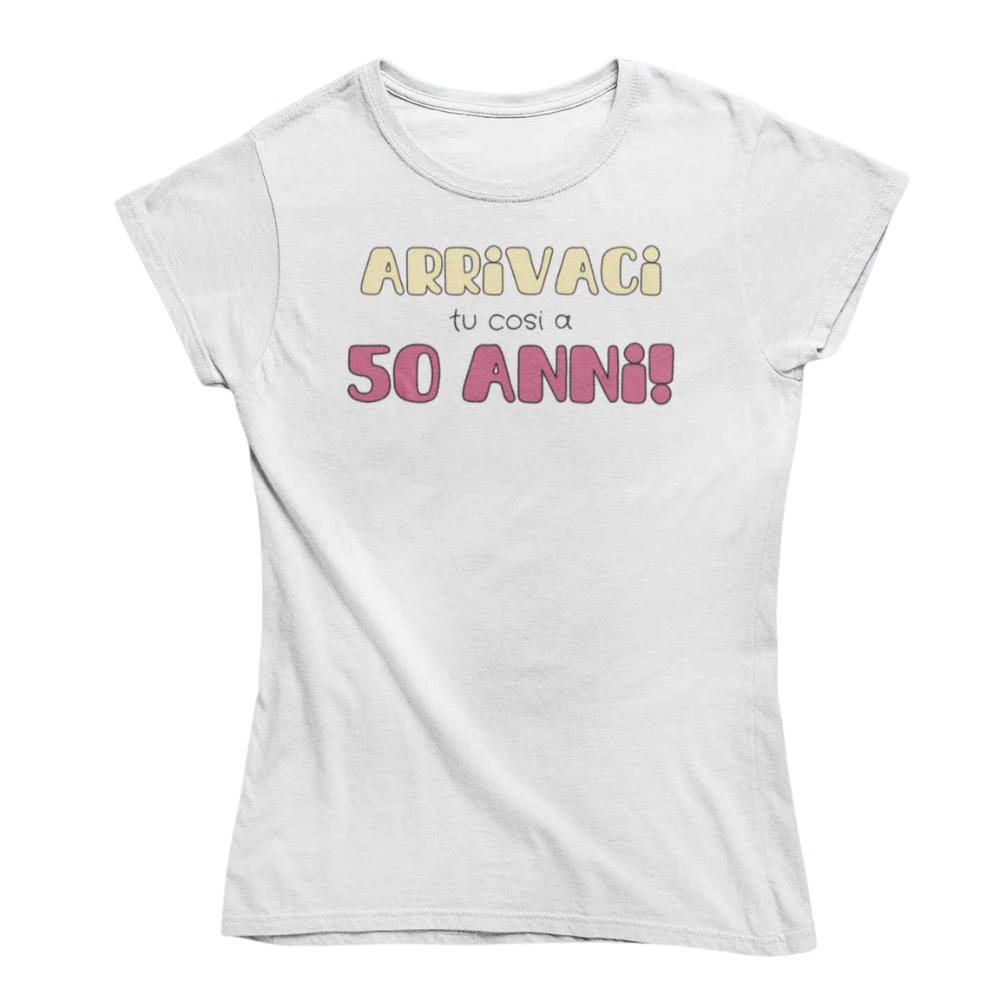 T-Shirt Donna Divertente Con Stampa Arrivaci Tu Cosi A 50